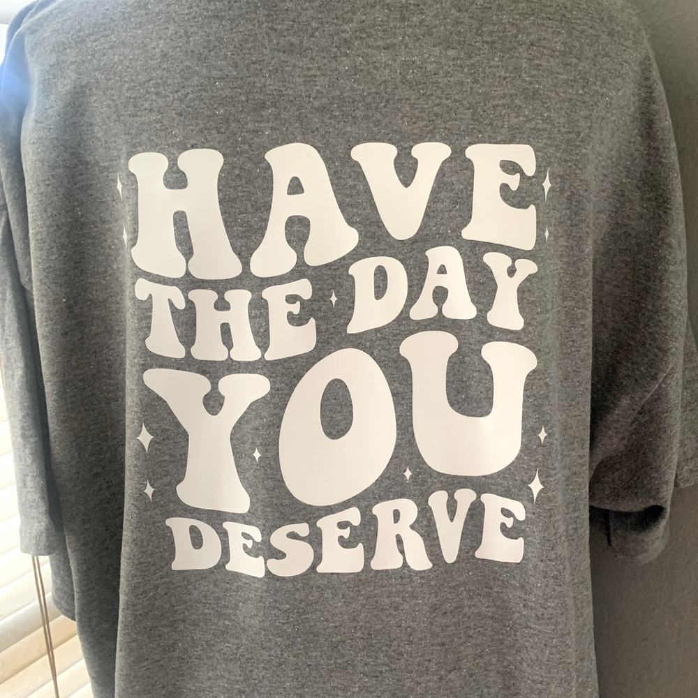 Have the day you deserve custom tshirt